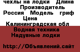 чехлы на лодки › Длина ­ 4 › Производитель ­ Россия › Модель ­ гриф › Цена ­ 4 200 - Калининградская обл. Водная техника » Надувные лодки   